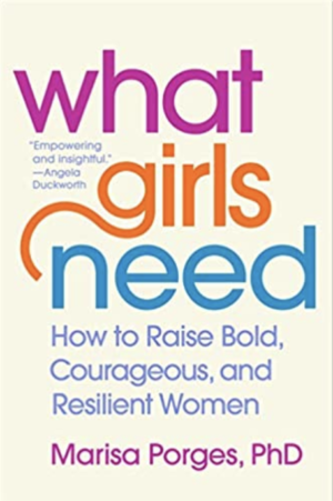 What Girls Need: How to Raise Bold, Courageous, and Resilient Women